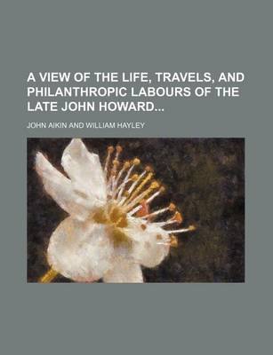 Book cover for A View of the Life, Travels, and Philanthropic Labours of the Late John Howard