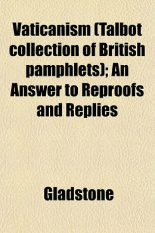 Cover of Vaticanism (Talbot Collection of British Pamphlets); An Answer to Reproofs and Replies