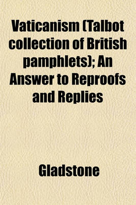 Book cover for Vaticanism (Talbot Collection of British Pamphlets); An Answer to Reproofs and Replies