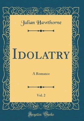 Book cover for Idolatry, Vol. 2: A Romance (Classic Reprint)
