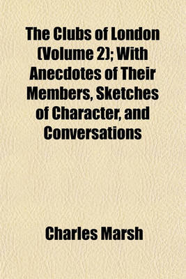 Book cover for The Clubs of London (Volume 2); With Anecdotes of Their Members, Sketches of Character, and Conversations