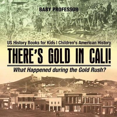 Book cover for There's Gold in Cali! What Happened during the Gold Rush? US History Books for Kids Children's American History