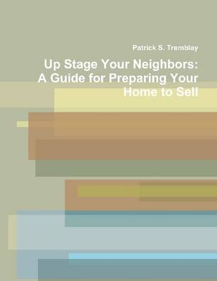 Book cover for Up Stage Your Neighbors: A Guide for Preparing Your Home to Sell