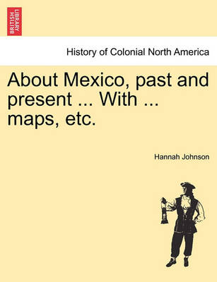 Book cover for About Mexico, Past and Present ... with ... Maps, Etc.