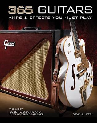 Book cover for 365 Guitars, Amps & Effects You Must Play: The Most Sublime, Bizarre and Outrageous Gear Ever