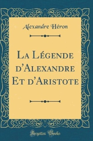 Cover of La Légende d'Alexandre Et d'Aristote (Classic Reprint)