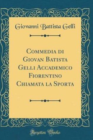 Cover of Commedia Di Giovan Batista Gelli Accademico Fiorentino Chiamata La Sporta (Classic Reprint)