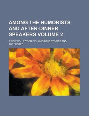 Book cover for Among the Humorists and After-Dinner Speakers; A New Collection of Humorous Stories and Anecdotes Volume 2