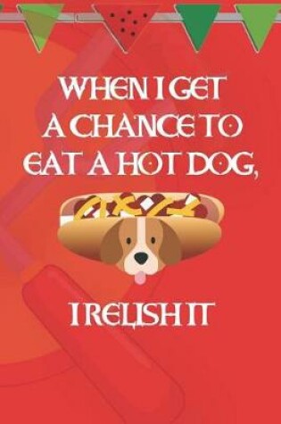 Cover of When I Get A Chance To Eat A Hot Dog, I Relish It