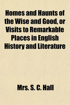 Book cover for Homes and Haunts of the Wise and Good, or Visits to Remarkable Places in English History and Literature