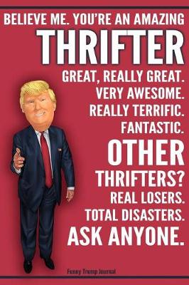 Book cover for Funny Trump Journal - Believe Me. You're An Amazing Thrifter Great, Really Great. Very Awesome. Fantastic. Other Thrifters Total Disasters. Ask Anyone.