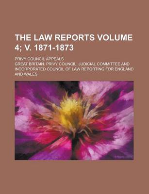 Book cover for The Law Reports; Privy Council Appeals Volume 4; V. 1871-1873