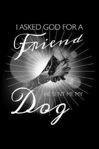 Cover of I Asked God For A Friend He Sent Me My Dog