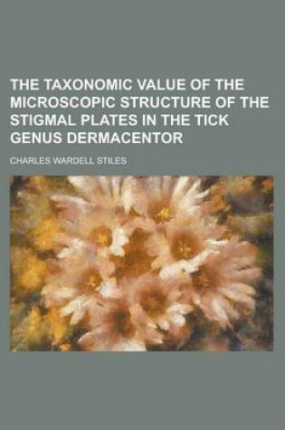 Cover of The Taxonomic Value of the Microscopic Structure of the Stigmal Plates in the Tick Genus Dermacentor