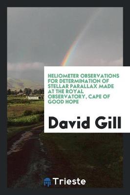 Book cover for Heliometer Observations for Determination of Stellar Parallax Made at the Royal Observatory, Cape of Good Hope