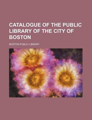 Book cover for Catalogue of the Public Library of the City of Boston