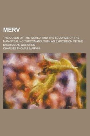 Cover of Merv; The Queen of the World; And the Scourge of the Man-Stealing Turcomans. with an Exposition of the Khorassan Question