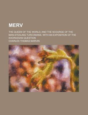 Book cover for Merv; The Queen of the World; And the Scourge of the Man-Stealing Turcomans. with an Exposition of the Khorassan Question