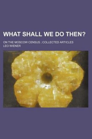 Cover of What Shall We Do Then?; On the Moscow Census Collected Articles