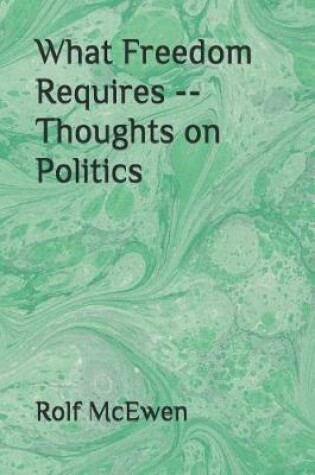 Cover of What Freedom Requires -- Thoughts on Politics