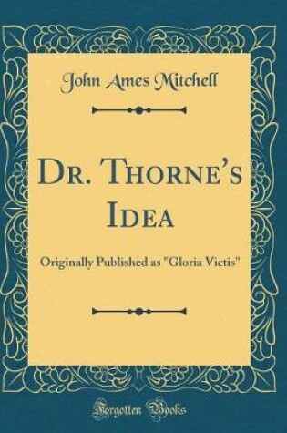 Cover of Dr. Thorne's Idea: Originally Published as "Gloria Victis" (Classic Reprint)