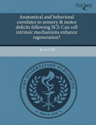 Book cover for Anatomical and Behavioral Correlates to Sensory & Motor Deficits Following Sci: Can Cell Intrinsic Mechanisms Enhance Regeneration?