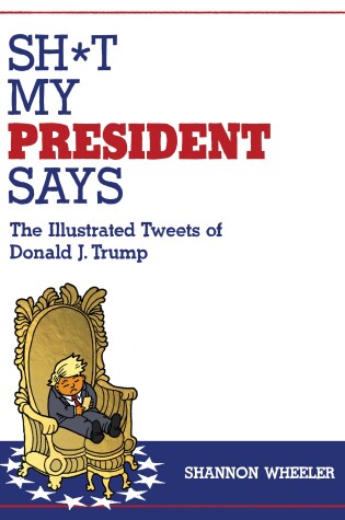 Cover of Sh*t My President Says: The Illustrated Tweets of Donald J. Trump