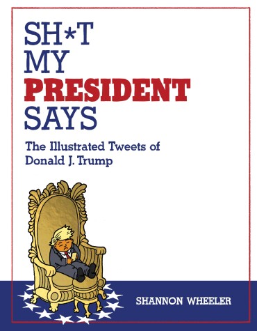 Book cover for Sh*t My President Says: The Illustrated Tweets of Donald J. Trump