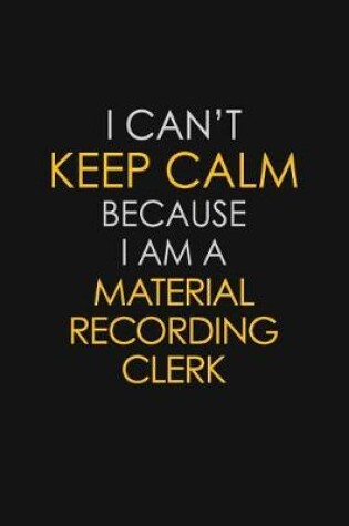 Cover of I Can't Keep Calm Because I Am A Material Recording Clerk