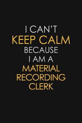 Book cover for I Can't Keep Calm Because I Am A Material Recording Clerk