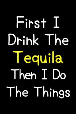 Book cover for First I Drink The Tequila Then I Do The Things