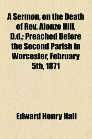 Cover of A Sermon, on the Death of REV. Alonzo Hill, D.D.; Preached Before the Second Parish in Worcester, February 5th, 1871