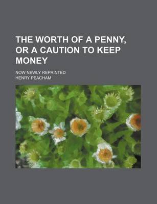 Book cover for The Worth of a Penny, or a Caution to Keep Money; Now Newly Reprinted