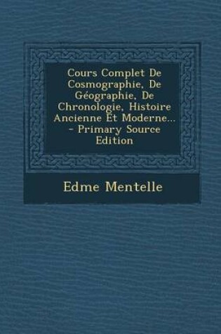 Cover of Cours Complet de Cosmographie, de Geographie, de Chronologie, Histoire Ancienne Et Moderne... - Primary Source Edition