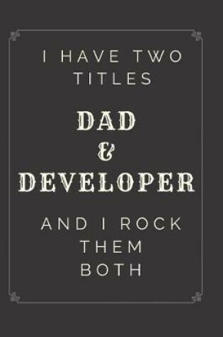 Cover of I Have Two Titles Dad and Developer And I Rock Them Both Notebook Journal