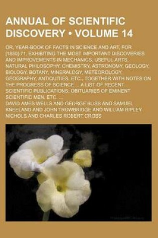 Cover of Annual of Scientific Discovery (Volume 14); Or, Year-Book of Facts in Science and Art, for [1850]-71, Exhibiting the Most Important Discoveries and Improvements in Mechanics, Useful Arts, Natural Philosophy, Chemistry, Astronomy, Geology, Biology, Botany,