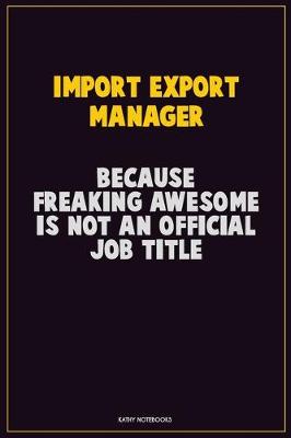 Book cover for Import/Export Manager, Because Freaking Awesome Is Not An Official Job Title