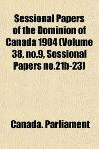 Cover of Sessional Papers of the Dominion of Canada 1904 (Volume 38, No.9, Sessional Papers No.21b-23)