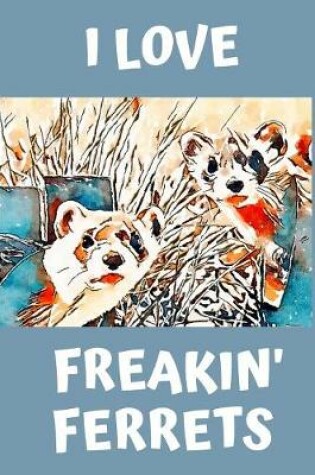 Cover of I Love Freakin' Ferrets