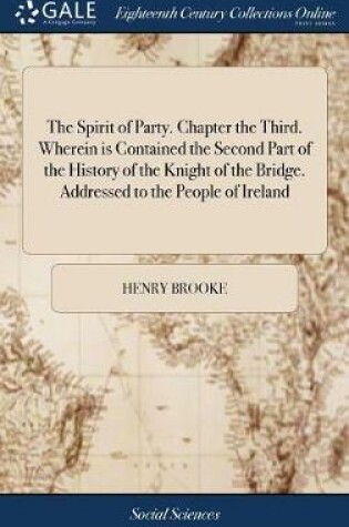 Cover of The Spirit of Party. Chapter the Third. Wherein Is Contained the Second Part of the History of the Knight of the Bridge. Addressed to the People of Ireland