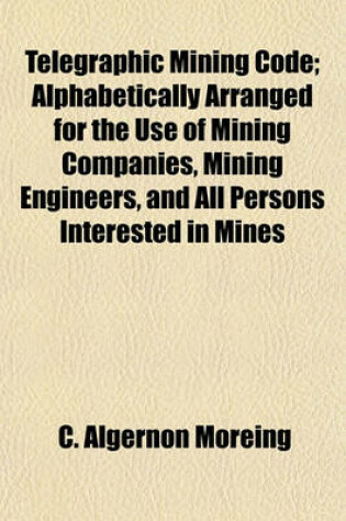 Cover of Telegraphic Mining Code; Alphabetically Arranged for the Use of Mining Companies, Mining Engineers, and All Persons Interested in Mines