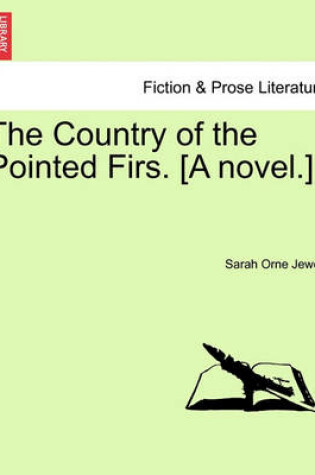 Cover of The Country of the Pointed Firs. [A Novel.]