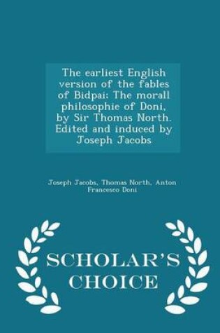 Cover of The Earliest English Version of the Fables of Bidpai; The Morall Philosophie of Doni, by Sir Thomas North. Edited and Induced by Joseph Jacobs - Scholar's Choice Edition