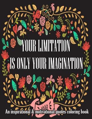 Book cover for Your Limitation Is Your Imagination. An Inspirational & Motivational Quotes Coloring Book