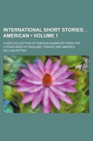 Cover of International Short Stories (Volume 1); . American. a New Collection of Famous Examples from the Literatures of England, France and America