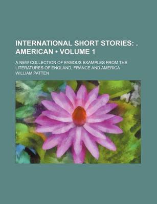 Book cover for International Short Stories (Volume 1); . American. a New Collection of Famous Examples from the Literatures of England, France and America