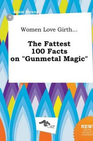 Cover of Women Love Girth... the Fattest 100 Facts on Gunmetal Magic