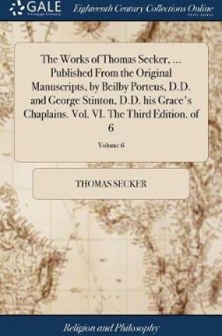 Cover of The Works of Thomas Secker, ... Published from the Original Manuscripts, by Beilby Porteus, D.D. and George Stinton, D.D. His Grace's Chaplains. Vol. VI. the Third Edition. of 6; Volume 6