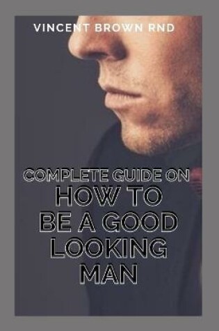 Cover of Complete Guide on How to Be a Good Looking Man