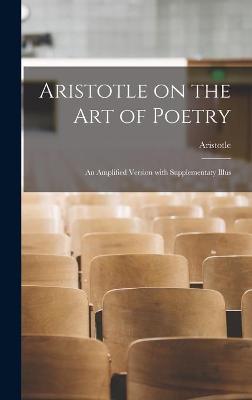 Cover of Aristotle on the Art of Poetry; an Amplified Version With Supplementaty Illus